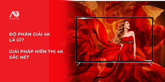 Độ Phân Giải 4K Là Gì? Giải Pháp Hiển Thị 4K Sắc Nét